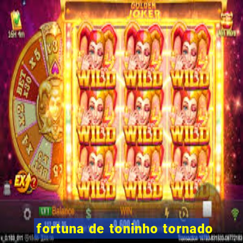 fortuna de toninho tornado